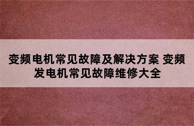 变频电机常见故障及解决方案 变频发电机常见故障维修大全